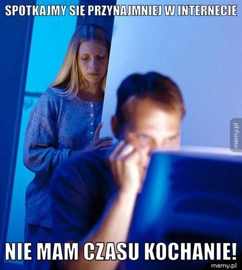 SPOTKAJMY SIĘ PRZYNAJMNIEJ W INTERNECIE Nie mam czasu kochanie!