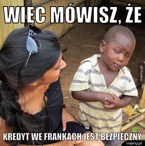 Więc mówisz, że Kredyt we frankach jest bezpieczny