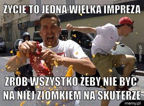 życie to jedna wielka impreza zrób wszystko żeby nie być na niej ziomkiem na skuterze