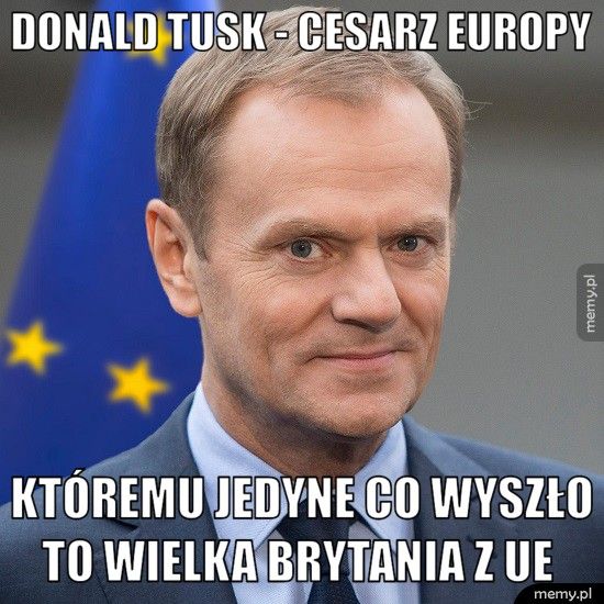 Donald Tusk - cesarz europy Któremu jedyne co wyszło to Wielka Brytania z UE  