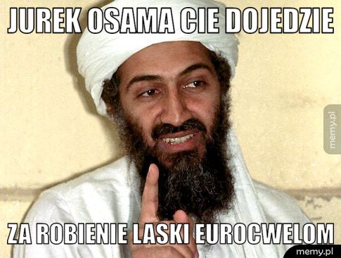 JUREK OSAMA CIE DOJEDZIE ZA ROBIENIE LASKI EUROCWELOM