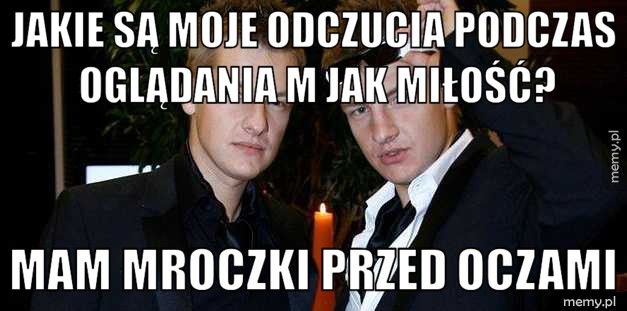 Jakie są moje odczucia podczas oglądania M jak Miłość? Mam mroczki przed oczami