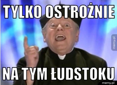 TYLKO OSTROŻNIE NA TYM ŁUDSTOKU