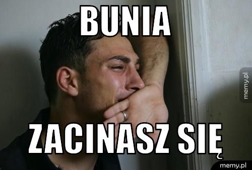 BUNIA zacinasz się