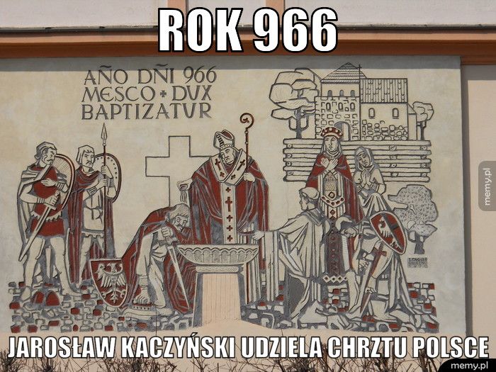 Rok 966 Jarosław Kaczyński udziela chrztu Polsce
