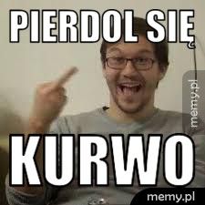 Pierdol się  Kurwo
