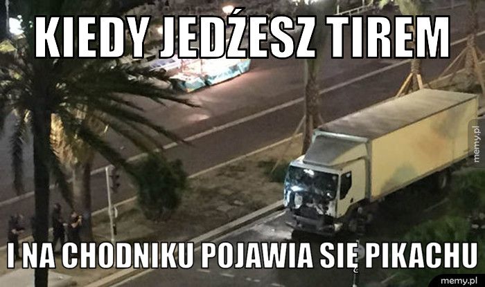 kiedy jedźesz tirem I na chodniku pojawia się pikachu