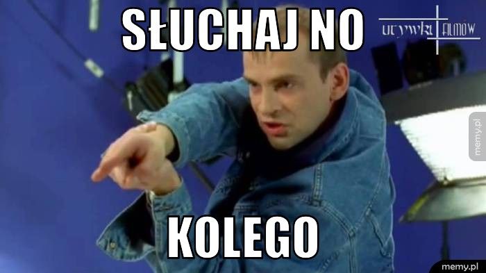 słuchaj no kolego