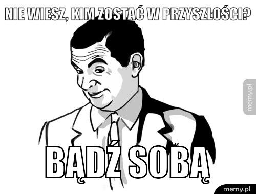 Nie wiesz, kim zostać w przyszłości? Bądź sobą