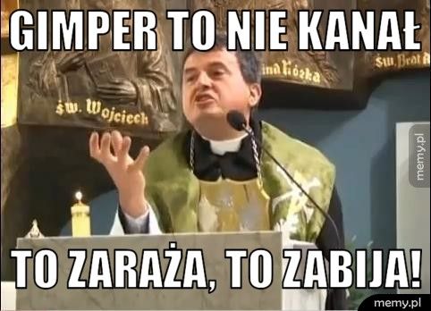 Gimper to nie kanał to zaraża, to zabija!