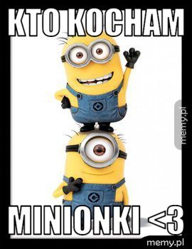 Kto kocham  Minionki <3