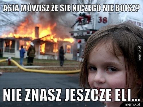Asia mówisz że sie niczego nie boisz? Nie znasz jeszcze Eli...