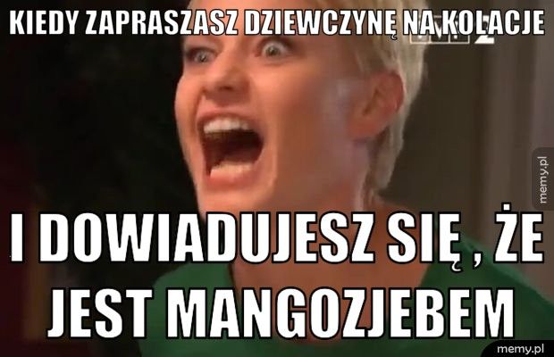 Kiedy zapraszasz dziewczynę na kolacje i dowiadujesz się , że jest mangozjebem