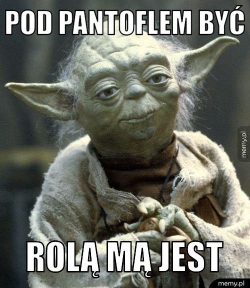 Pod pantoflem być rolą mą jest