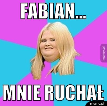 Fabian...  Mnie ruchał 