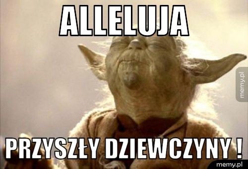 Alleluja Przyszły dziewczyny !