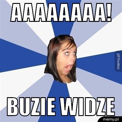 AAAAAAAA! buzie widze