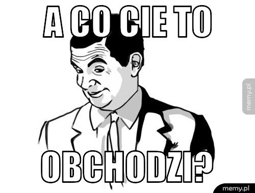A co cie to obchodzi?