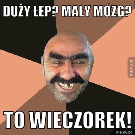 duży łep? mały mózg? to wieczorek!
