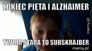 Lokiec pięta i alzhaimer Twoja stara to subskrajber