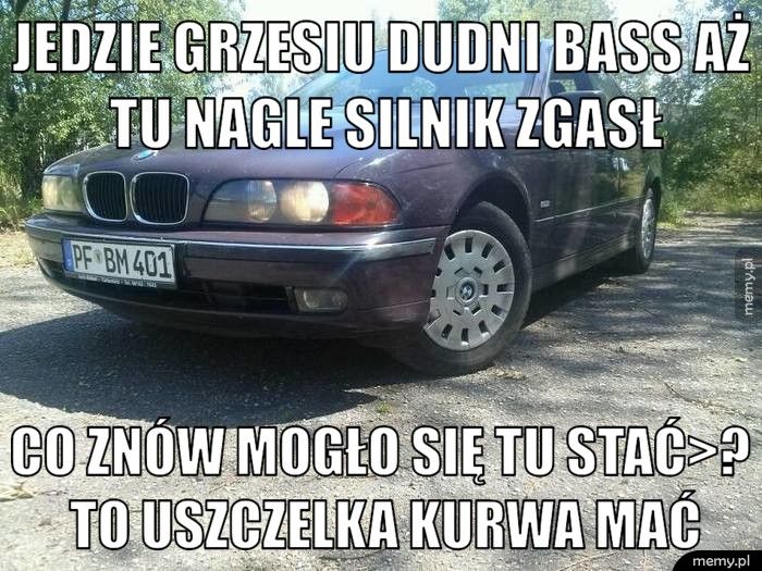 Jedzie Grzesiu Dudni Bass Aż Tu Nagle Silnik Zgasł Co Znów Mogło Się Tu Stać>? To Uszczelka Kurwa Mać