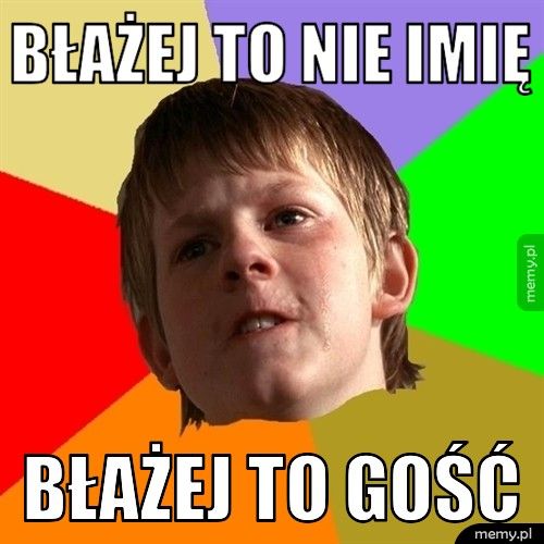 BŁAŻEJ TO NIE IMIĘ BŁAŻEJ TO GOŚĆ