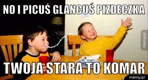 No i picuś glancuś pizdeczka  Twoja stara to komar