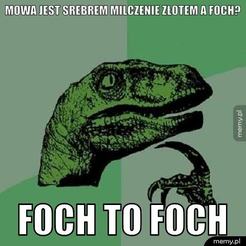mowa jest srebrem milczenie złotem a foch? foch to foch