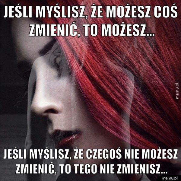 Jeśli myślisz, że możesz coś zmienić, to możesz... Jeśli myślisz, że czegoś nie możesz zmienić, to tego nie zmienis