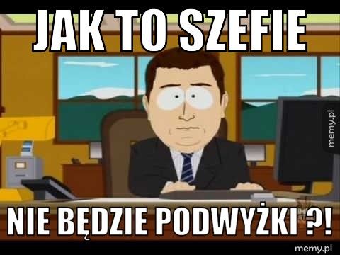 jak to szefie nie będzie podwyżki ?!