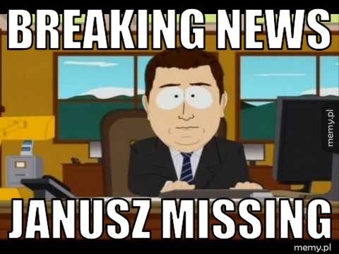 Breaking news Janusz missing