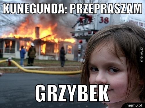Kunegunda: Przepraszam Grzybek