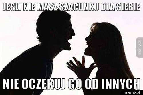 JESLI NIE MASZ SZACUNKU DLA SIEBIE NIE OCZEKUJ GO OD INNYCH