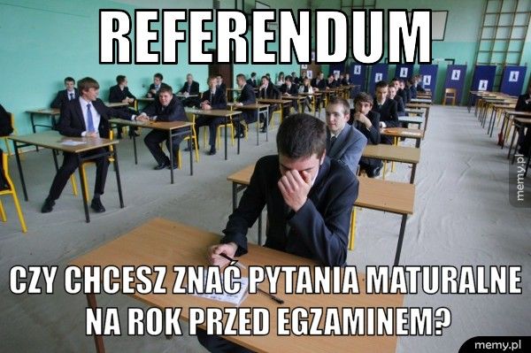 REFERENDUM CZY CHCESZ ZNAć PYTANIA MATURALNE NA ROK PRZED EGZAMINEM?