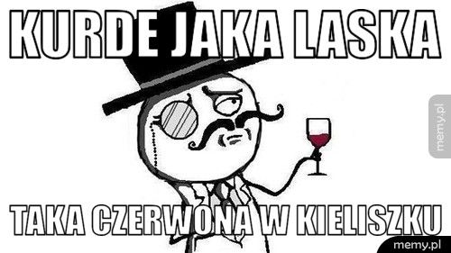Kurde jaka laska taka czerwona w kieliszku