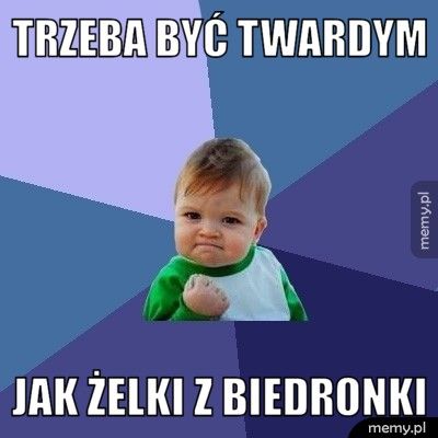trzeba być twardym jak żelki z biedronki